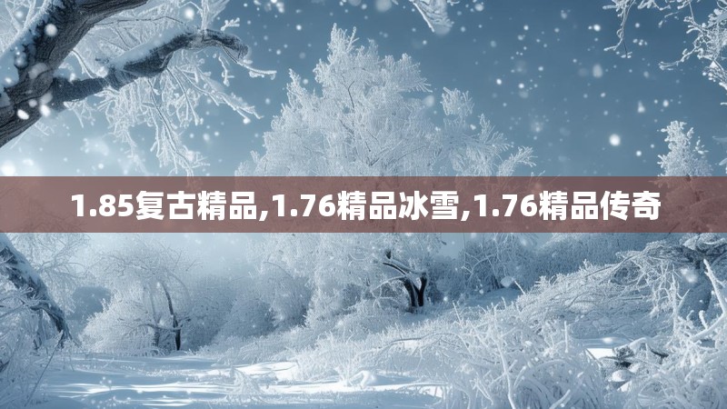 1.85复古精品,1.76精品冰雪,1.76精品传奇 1.85复古精品,1.76精品冰雪,1.76精品传奇