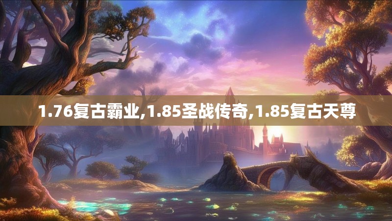 1.76复古霸业,1.85圣战传奇,1.85复古天尊 1.76复古霸业,1.85圣战传奇,1.85复古天尊