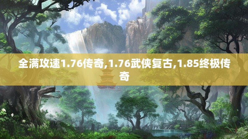 全满攻速1.76传奇,1.76武侠复古,1.85终极传奇 全满攻速1.76传奇,1.76武侠复古,1.85终极传奇