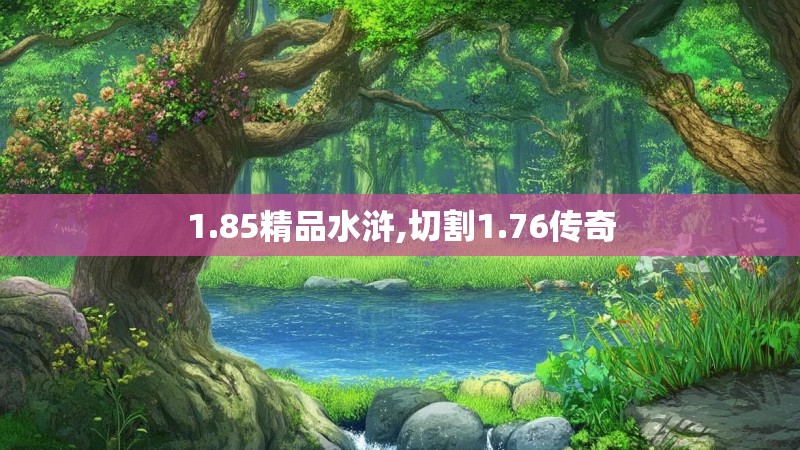 1.85精品水浒,切割1.76传奇