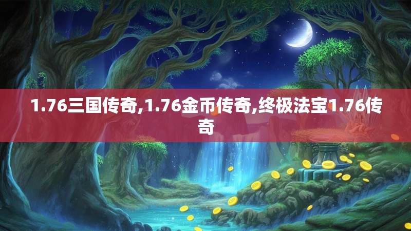 1.76三国传奇,1.76金币传奇,终极法宝1.76传奇