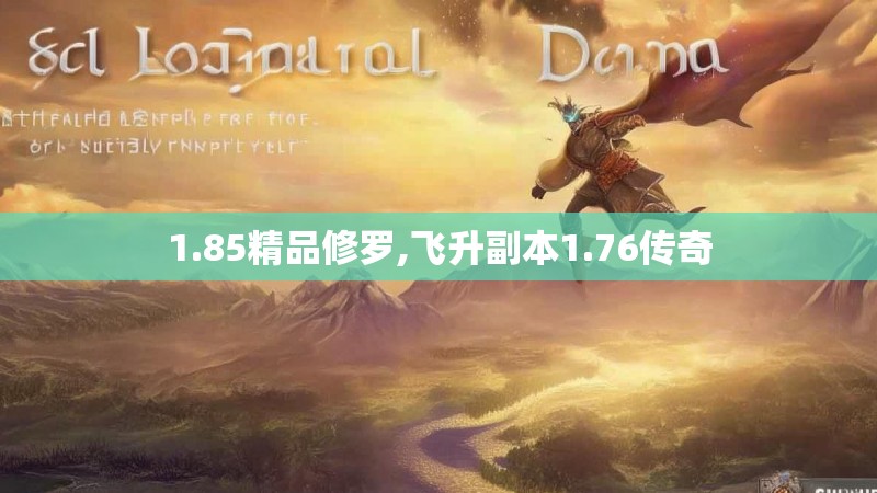 1.85精品修罗,飞升副本1.76传奇