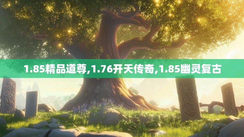 1.85精品道尊,1.76开天传奇,1.85幽灵复古 1.85精品道尊,1.76开天传奇,1.85幽灵复古