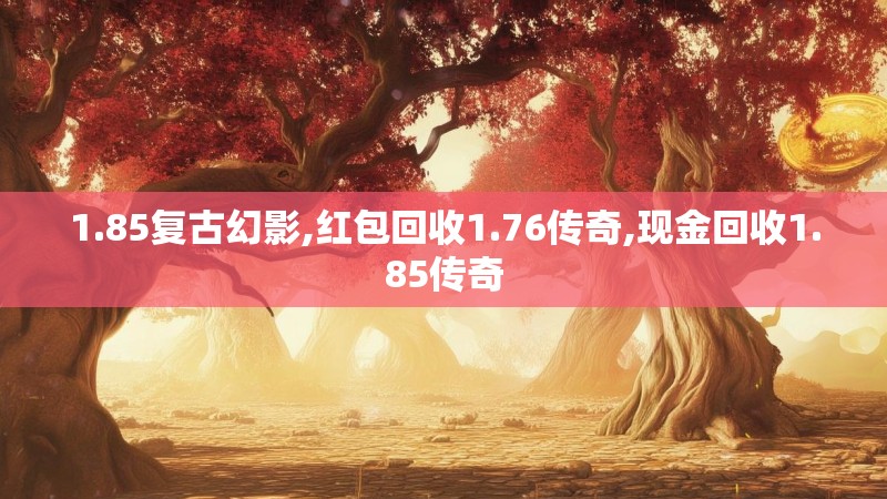 1.85复古幻影,红包回收1.76传奇,现金回收1.85传奇