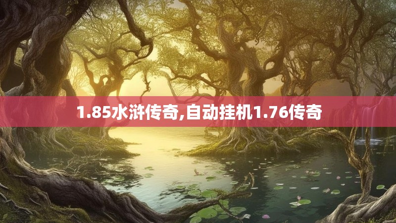 1.85水浒传奇,自动挂机1.76传奇