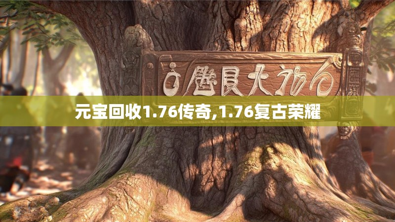 元宝回收1.76传奇,1.76复古荣耀 元宝回收1.76传奇,1.76复古荣耀