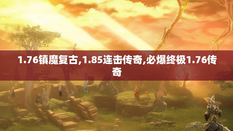 1.76镇魔复古,1.85连击传奇,必爆终极1.76传奇 1.76镇魔复古,1.85连击传奇,必爆终极1.76传奇