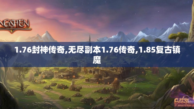 1.76封神传奇,无尽副本1.76传奇,1.85复古镇魔