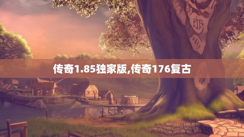 传奇1.85独家版,传奇176复古