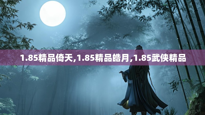 1.85精品倚天,1.85精品皓月,1.85武侠精品 1.85精品倚天,1.85精品皓月,1.85武侠精品