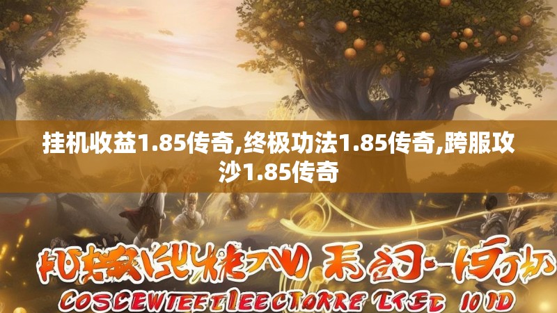 挂机收益1.85传奇,终极功法1.85传奇,跨服攻沙1.85传奇 挂机收益1.85传奇,终极功法1.85传奇,跨服攻沙1.85传奇