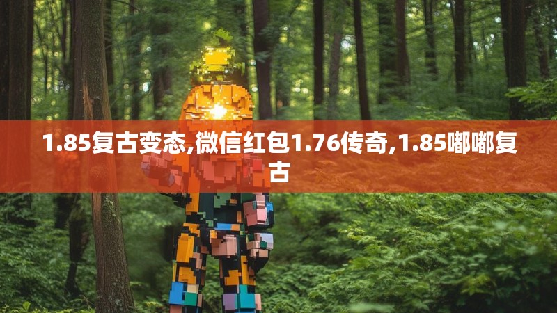 1.85复古变态,微信红包1.76传奇,1.85嘟嘟复古 1.85复古变态,微信红包1.76传奇,1.85嘟嘟复古