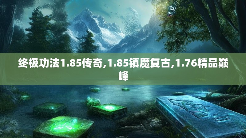 终极功法1.85传奇,1.85镇魔复古,1.76精品巅峰 终极功法1.85传奇,1.85镇魔复古,1.76精品巅峰