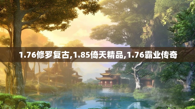 1.76修罗复古,1.85倚天精品,1.76霸业传奇