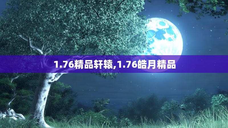 1.76精品轩辕,1.76皓月精品