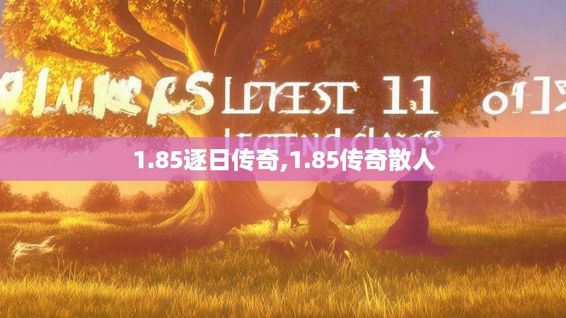 1.85逐日传奇,1.85传奇散人