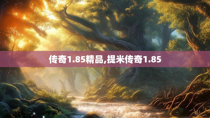 传奇1.85精品,提米传奇1.85 传奇1.85精品,提米传奇1.85