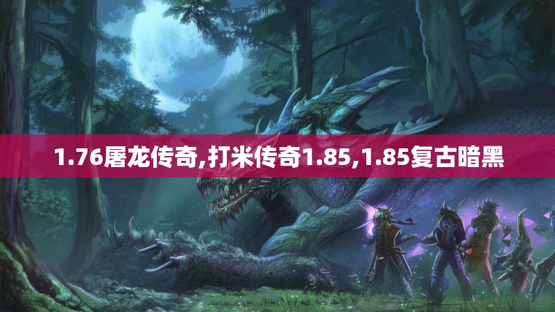 1.76屠龙传奇,打米传奇1.85,1.85复古暗黑