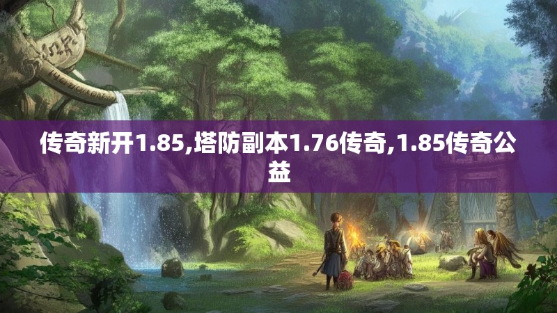 传奇新开1.85,塔防副本1.76传奇,1.85传奇公益