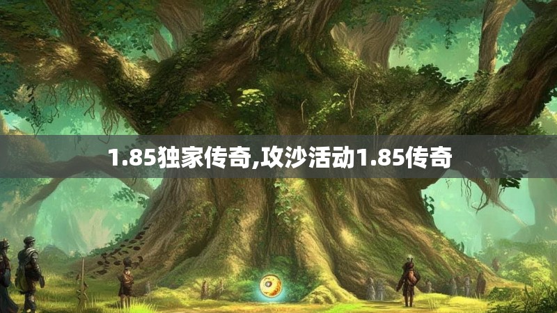 1.85独家传奇,攻沙活动1.85传奇