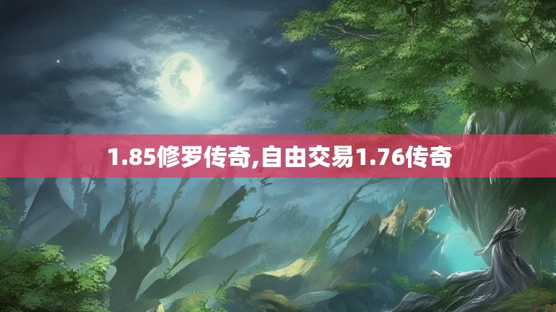1.85修罗传奇,自由交易1.76传奇