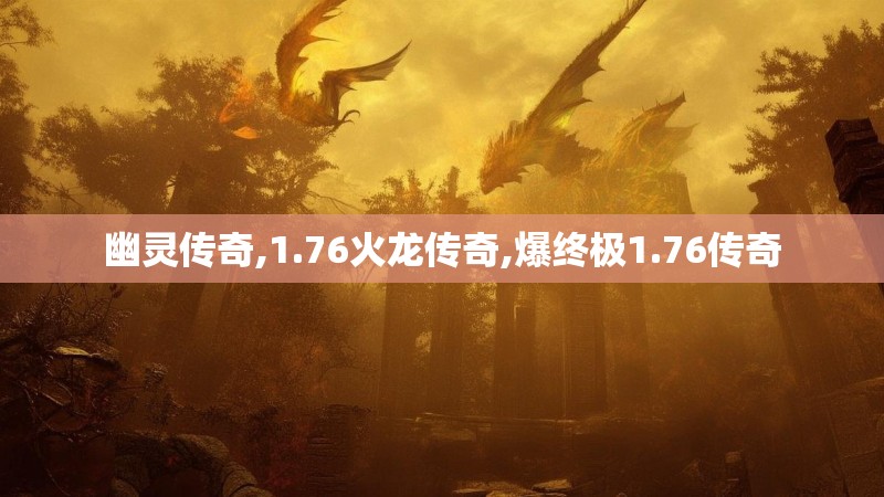 幽灵传奇,1.76火龙传奇,爆终极1.76传奇 幽灵传奇,1.76火龙传奇,爆终极1.76传奇