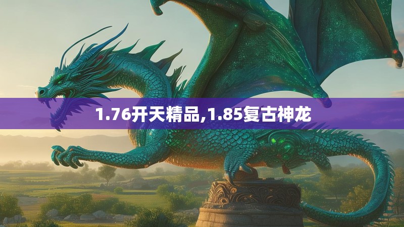 1.76开天精品,1.85复古神龙