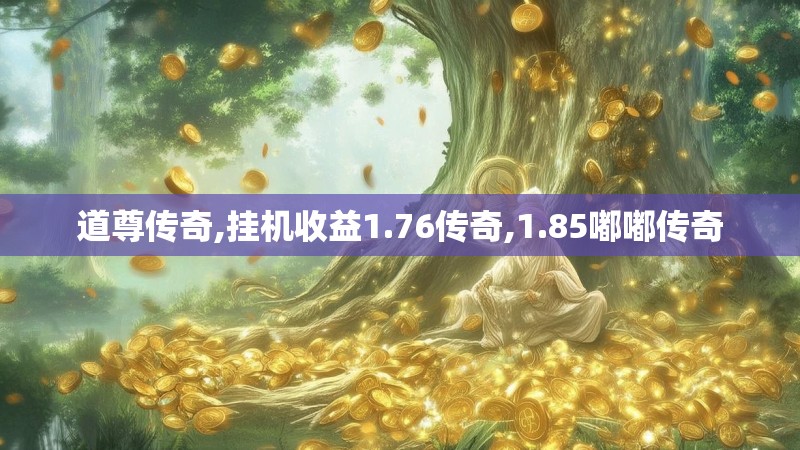 道尊传奇,挂机收益1.76传奇,1.85嘟嘟传奇 道尊传奇,挂机收益1.76传奇,1.85嘟嘟传奇