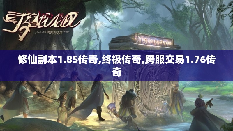 修仙副本1.85传奇,终极传奇,跨服交易1.76传奇 修仙副本1.85传奇,终极传奇,跨服交易1.76传奇