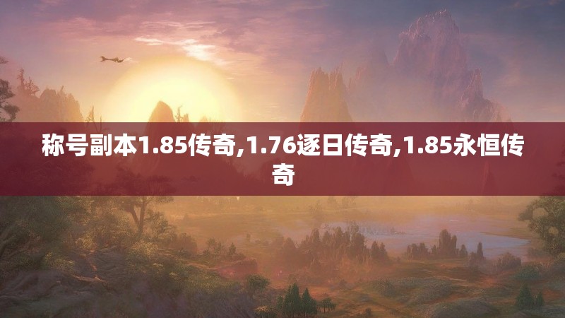 称号副本1.85传奇,1.76逐日传奇,1.85永恒传奇