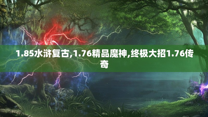 1.85水浒复古,1.76精品魔神,终极大招1.76传奇