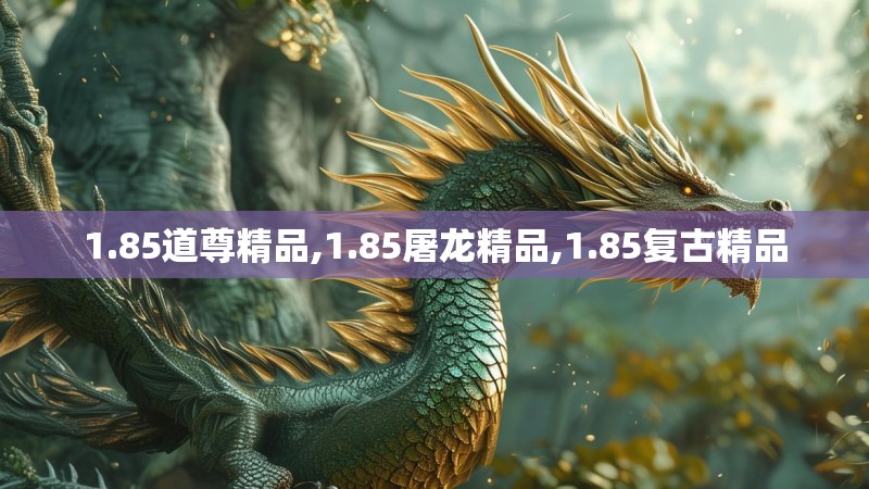 1.85道尊精品,1.85屠龙精品,1.85复古精品