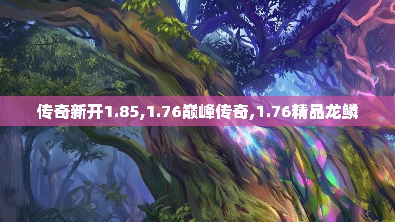 传奇新开1.85,1.76巅峰传奇,1.76精品龙鳞 传奇新开1.85,1.76巅峰传奇,1.76精品龙鳞