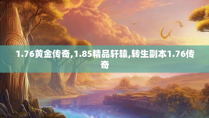 1.76黄金传奇,1.85精品轩辕,转生副本1.76传奇