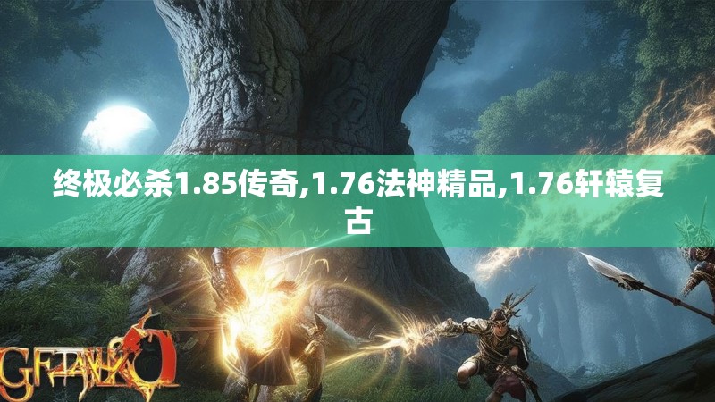 终极必杀1.85传奇,1.76法神精品,1.76轩辕复古