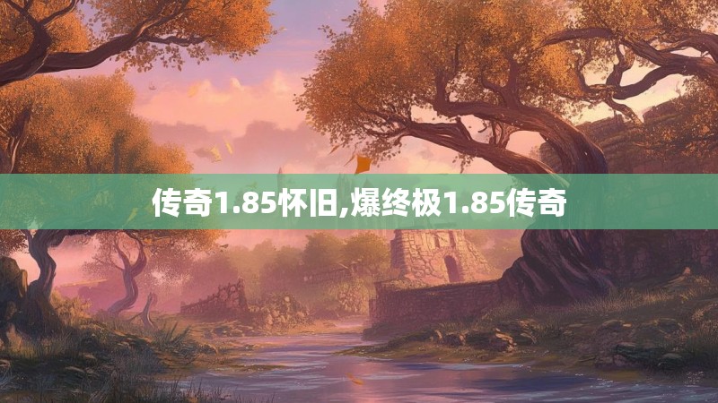 传奇1.85怀旧,爆终极1.85传奇