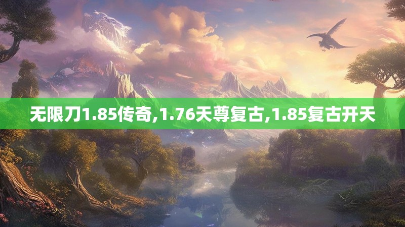 无限刀1.85传奇,1.76天尊复古,1.85复古开天