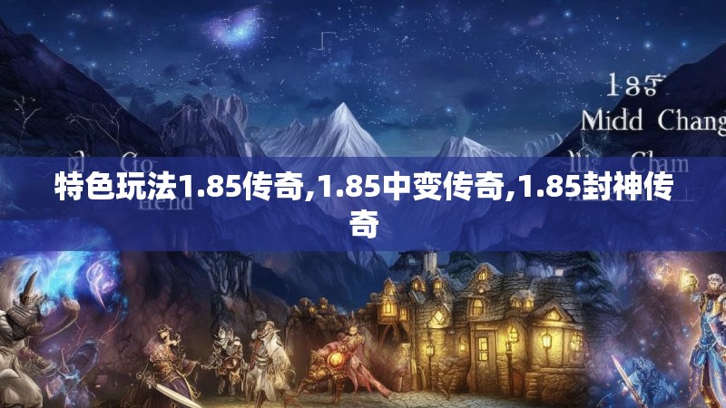 特色玩法1.85传奇,1.85中变传奇,1.85封神传奇 特色玩法1.85传奇,1.85中变传奇,1.85封神传奇