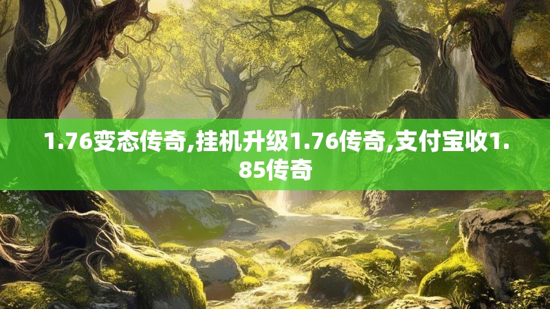 1.76变态传奇,挂机升级1.76传奇,支付宝收1.85传奇 1.76变态传奇,挂机升级1.76传奇,支付宝收1.85传奇