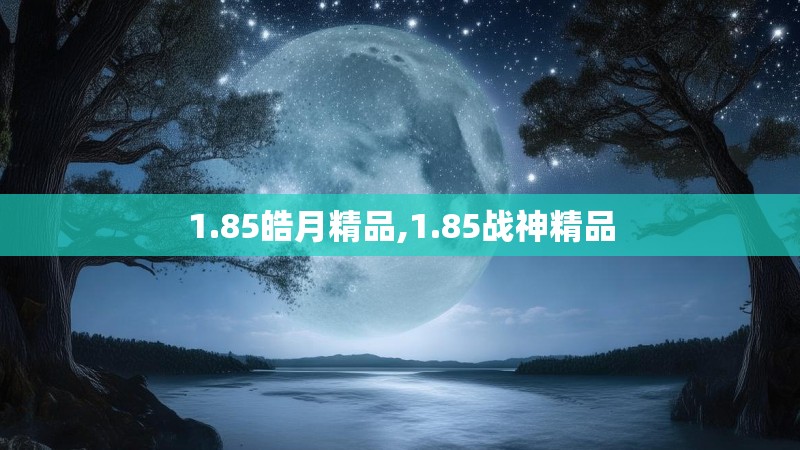 1.85皓月精品,1.85战神精品