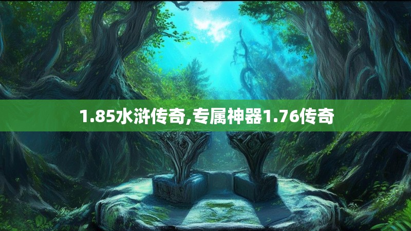 1.85水浒传奇,专属神器1.76传奇