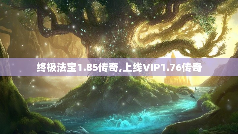 终极法宝1.85传奇,上线VIP1.76传奇
