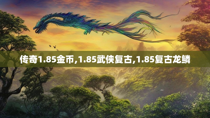 传奇1.85金币,1.85武侠复古,1.85复古龙鳞