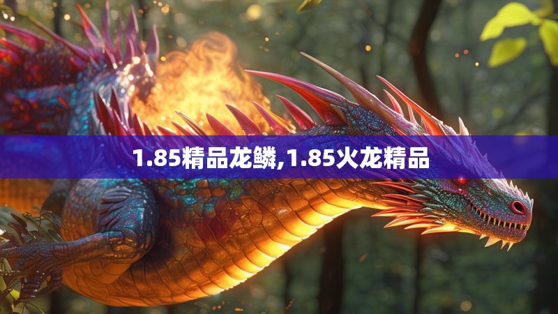 1.85精品龙鳞,1.85火龙精品