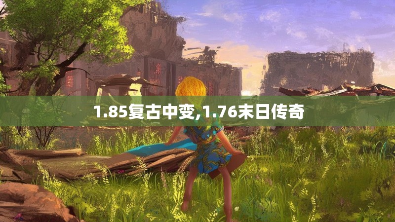 1.85复古中变,1.76末日传奇