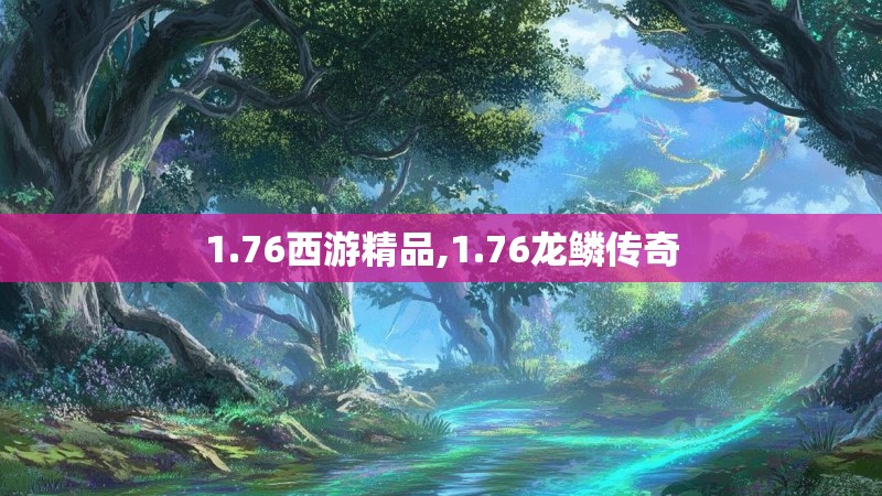 1.76西游精品,1.76龙鳞传奇