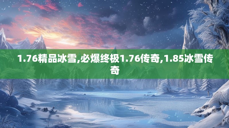 1.76精品冰雪,必爆终极1.76传奇,1.85冰雪传奇
