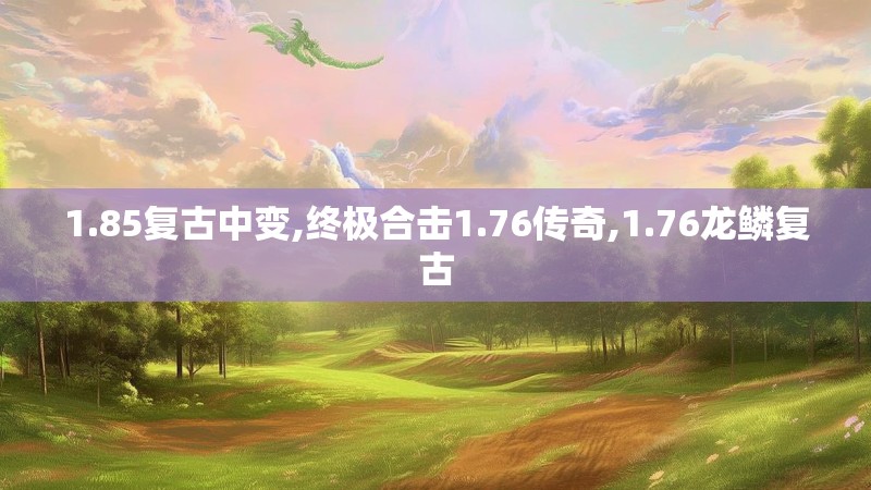 1.85复古中变,终极合击1.76传奇,1.76龙鳞复古