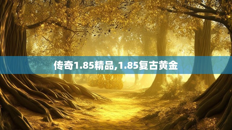 传奇1.85精品,1.85复古黄金