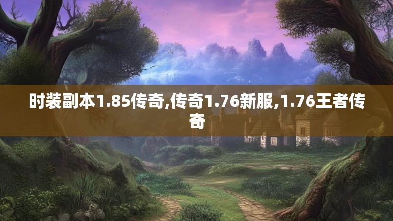 时装副本1.85传奇,传奇1.76新服,1.76王者传奇